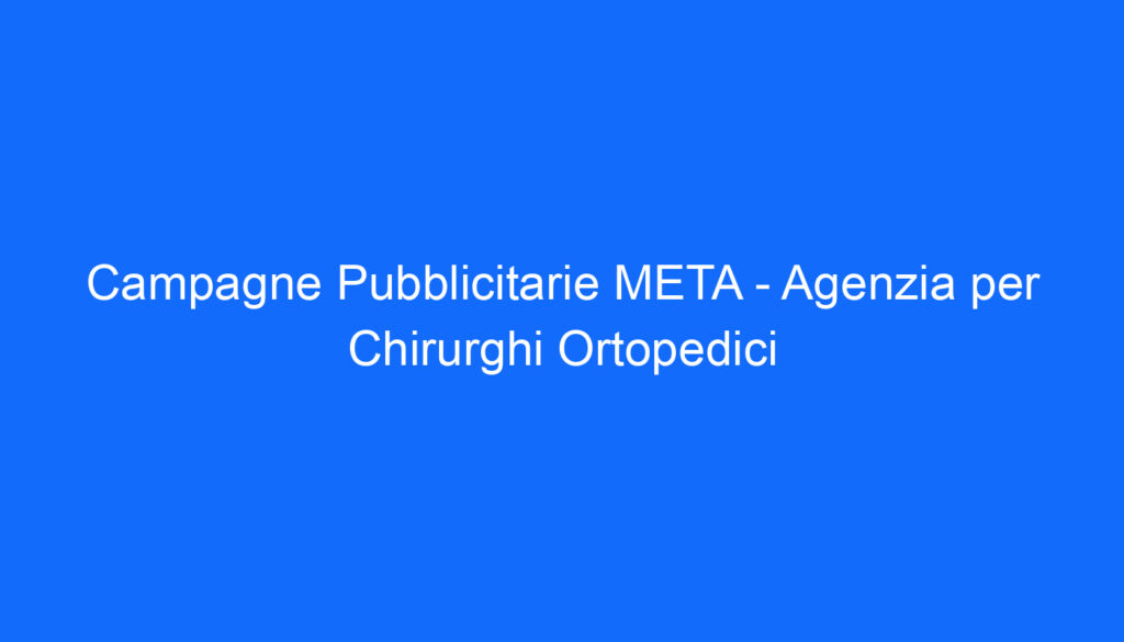 Campagne Pubblicitarie META   Agenzia per Chirurghi Ortopedici