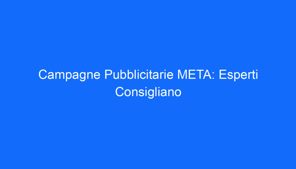 campagne pubblicitarie meta esperti consigliano