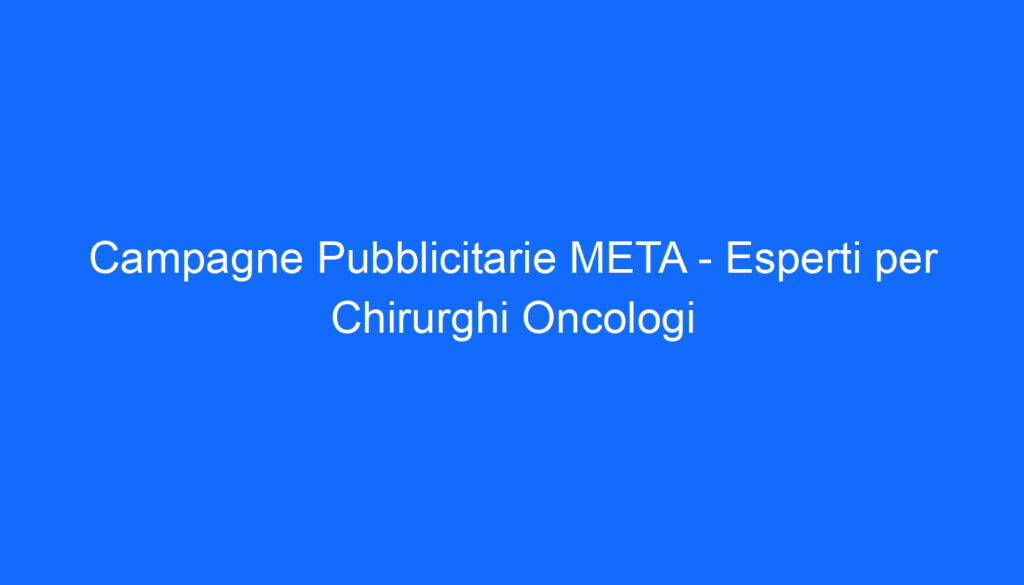 Campagne Pubblicitarie META   Esperti per Chirurghi Oncologi