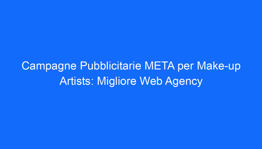 Campagne Pubblicitarie META per Make up Artists: Migliore Web Agency