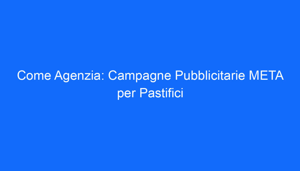 Come Agenzia: Campagne Pubblicitarie META per Pastifici