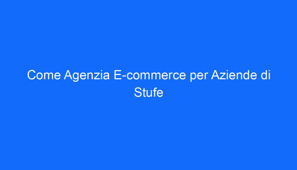 come agenzia e commerce per aziende di stufe