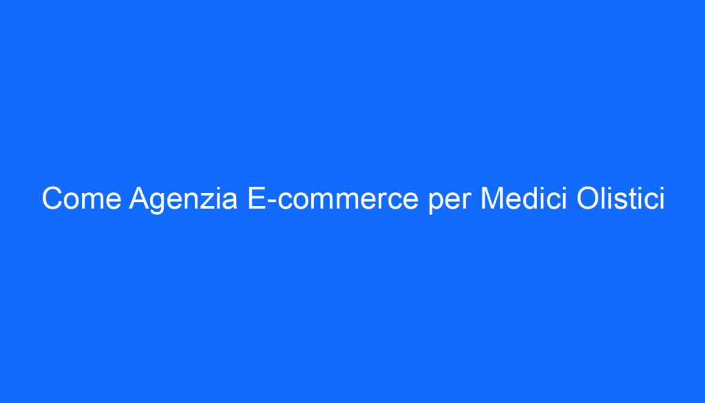 Come Agenzia E commerce per Medici Olistici