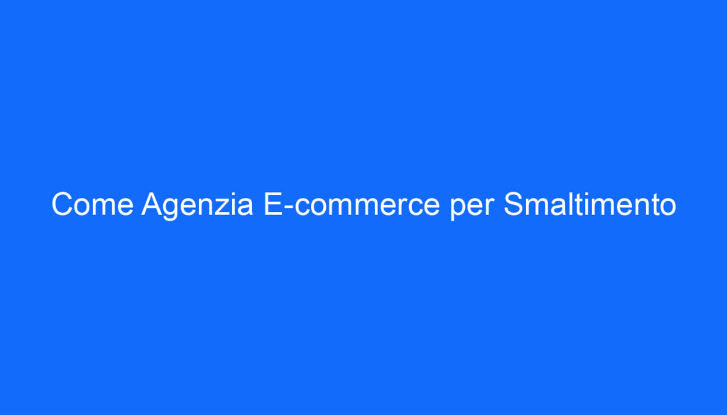 Come Agenzia E commerce per Smaltimento
