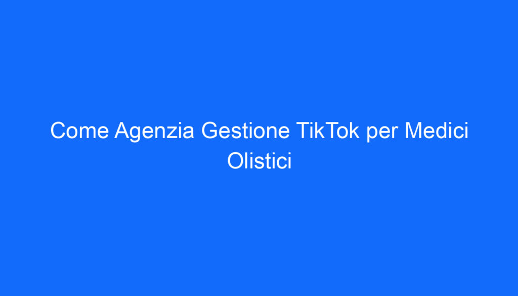 come agenzia gestione tiktok per medici olistici