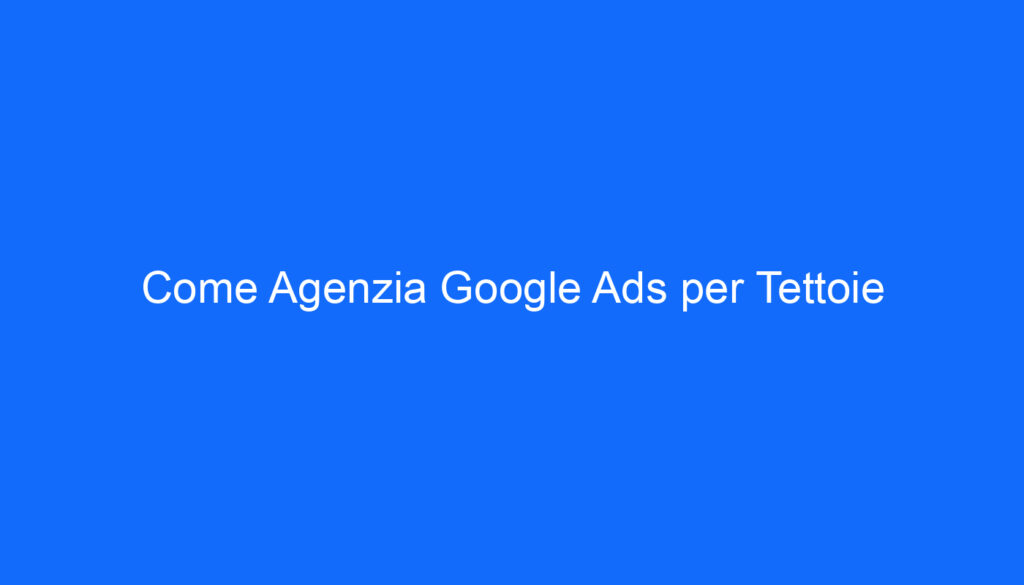 come agenzia google ads per tettoie