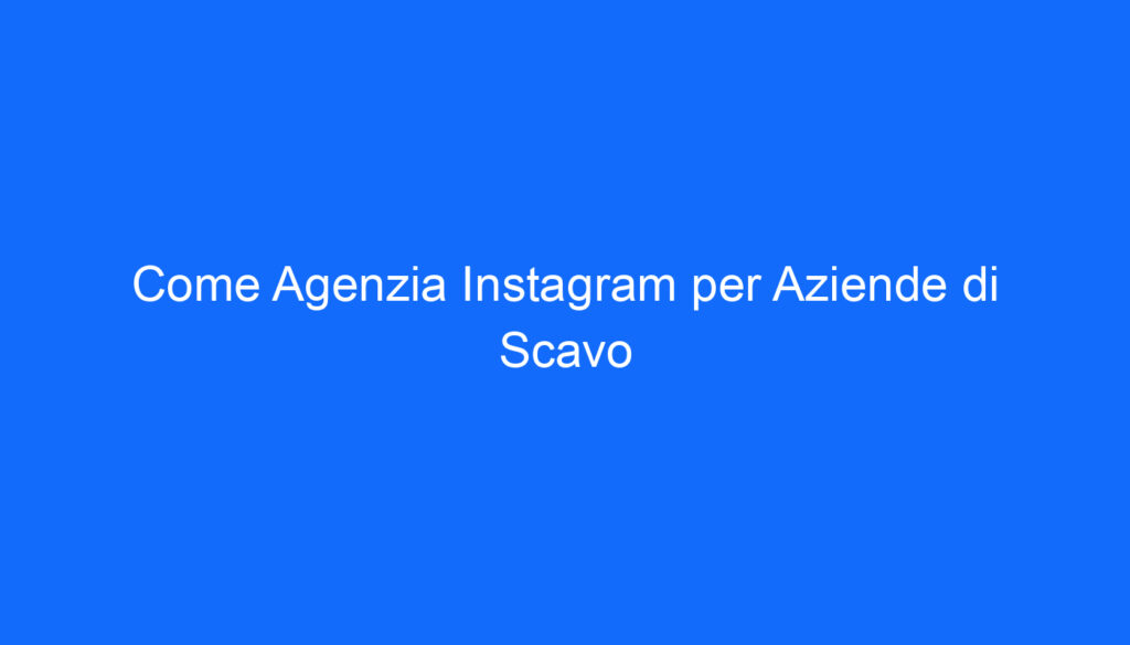 come agenzia instagram per aziende di scavo