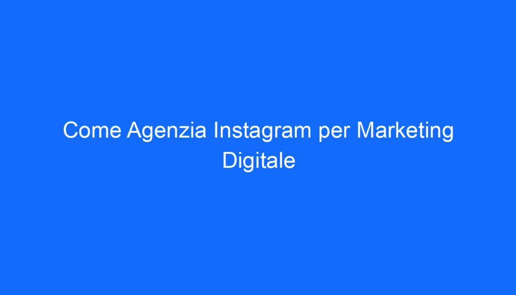 Come Agenzia Instagram per Marketing Digitale