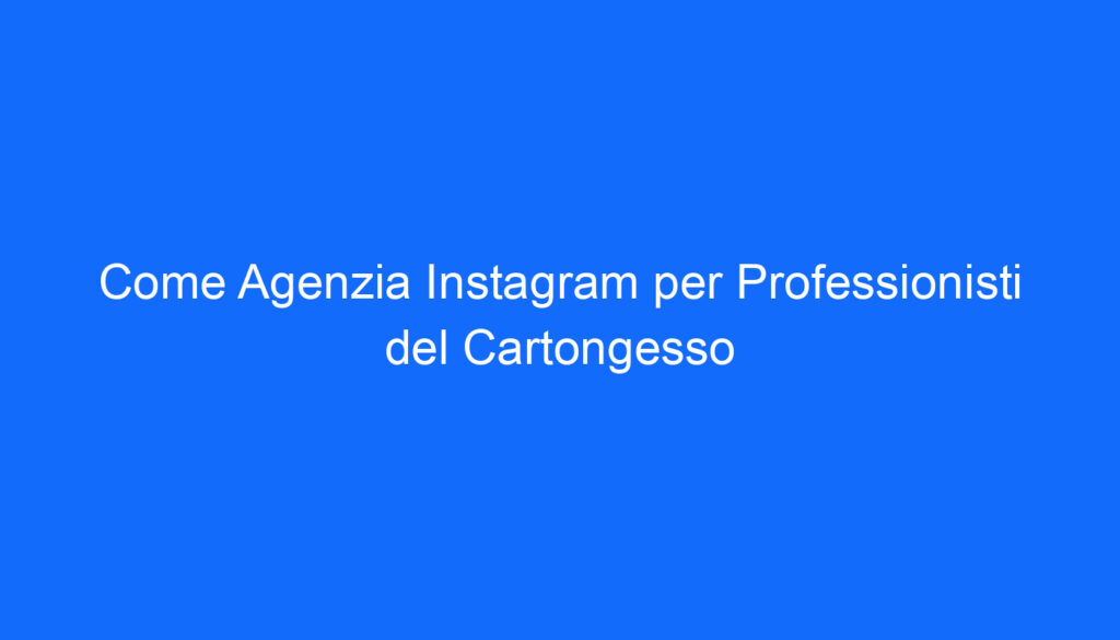 Come Agenzia Instagram per Professionisti del Cartongesso