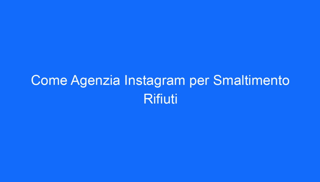 Come Agenzia Instagram per Smaltimento Rifiuti