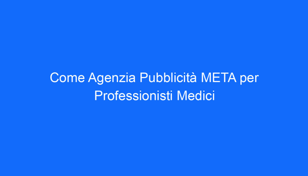 Come Agenzia Pubblicità META per Professionisti Medici
