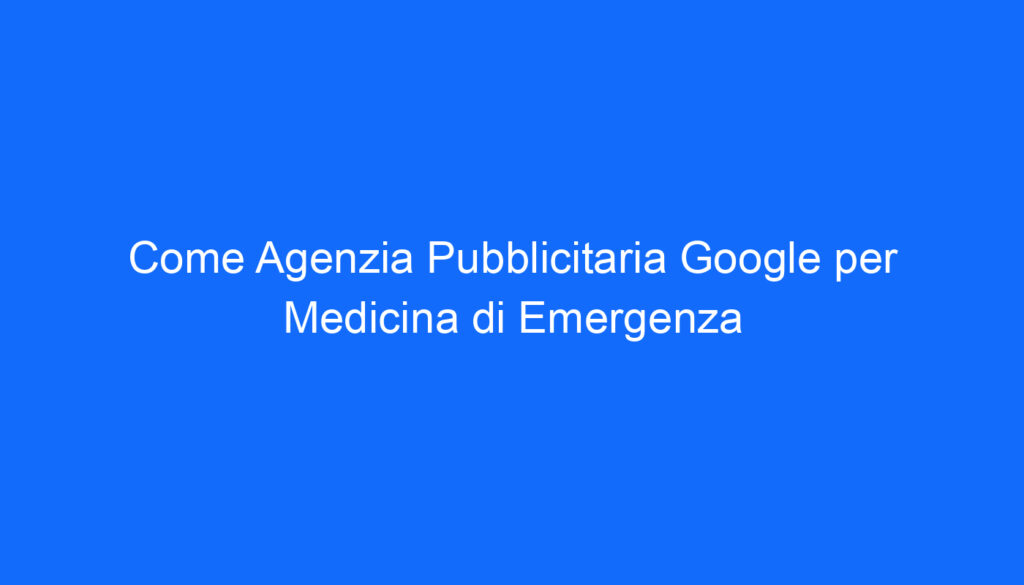 Come Agenzia Pubblicitaria Google per Medicina di Emergenza