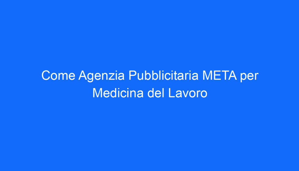 come agenzia pubblicitaria meta per medicina del lavoro
