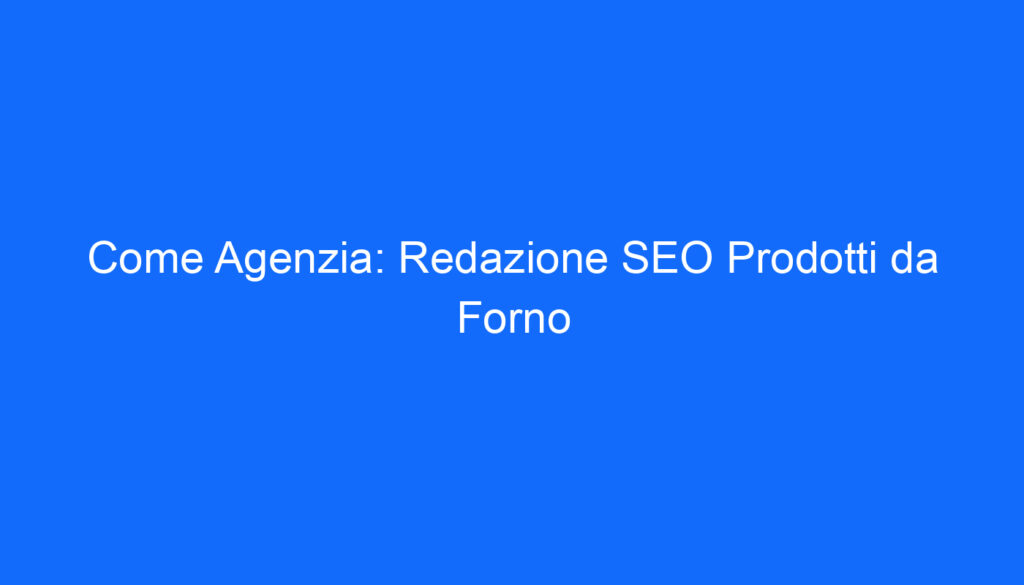 Come Agenzia: Redazione SEO Prodotti da Forno
