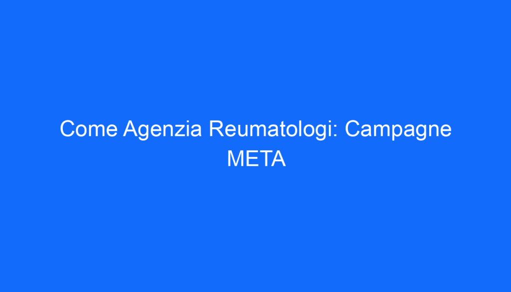 Come Agenzia Reumatologi: Campagne META
