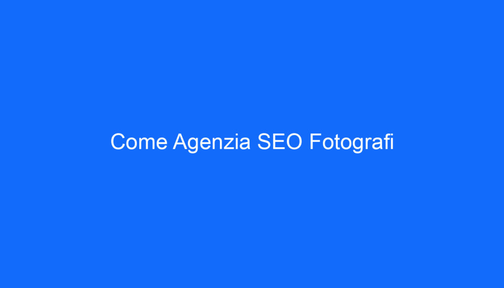 Come Agenzia SEO Fotografi