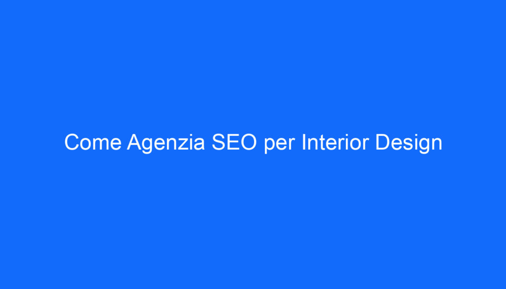 Come Agenzia SEO per Interior Design