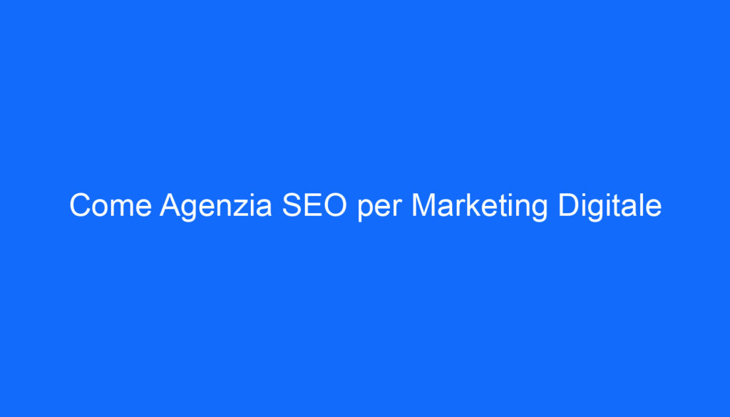Come Agenzia SEO per Marketing Digitale