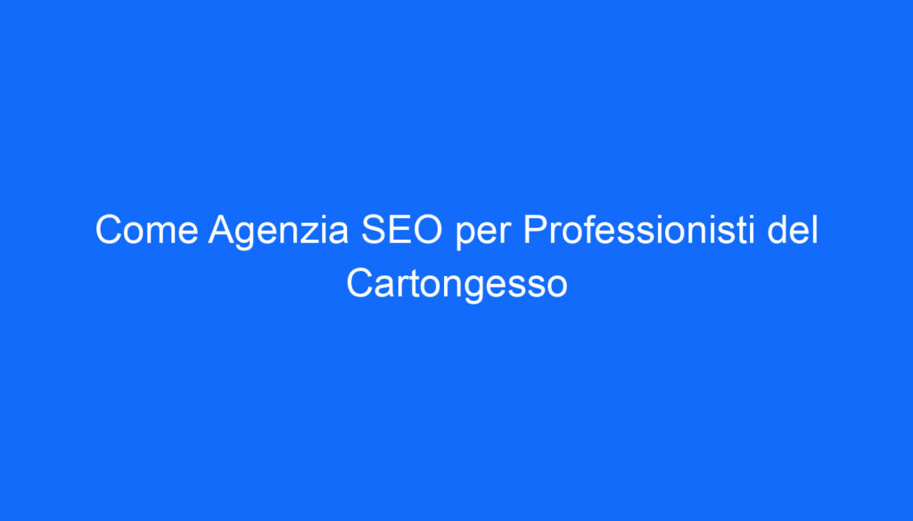 Come Agenzia SEO per Professionisti del Cartongesso
