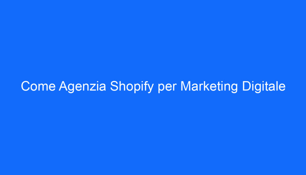 Come Agenzia Shopify per Marketing Digitale