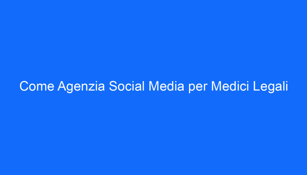 come agenzia social media per medici legali