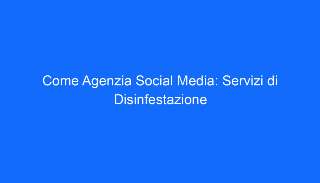 Come Agenzia Social Media: Servizi di Disinfestazione