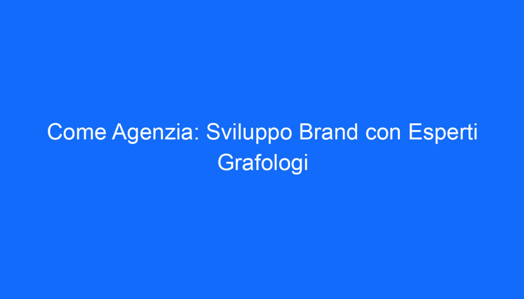 Come Agenzia: Sviluppo Brand con Esperti Grafologi