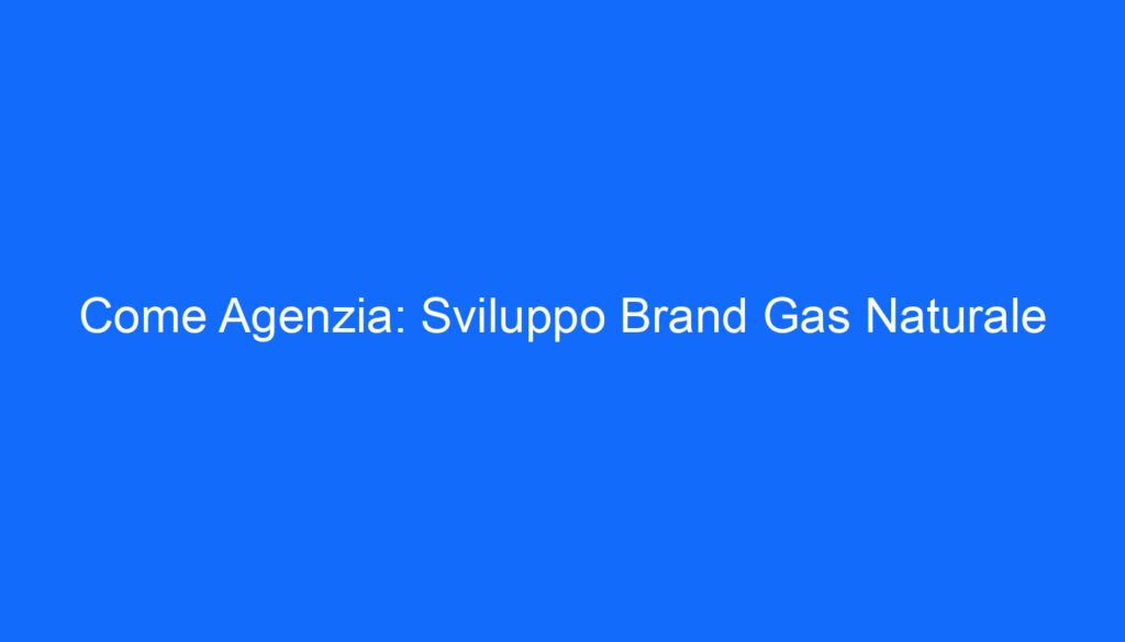Come Agenzia: Sviluppo Brand Gas Naturale