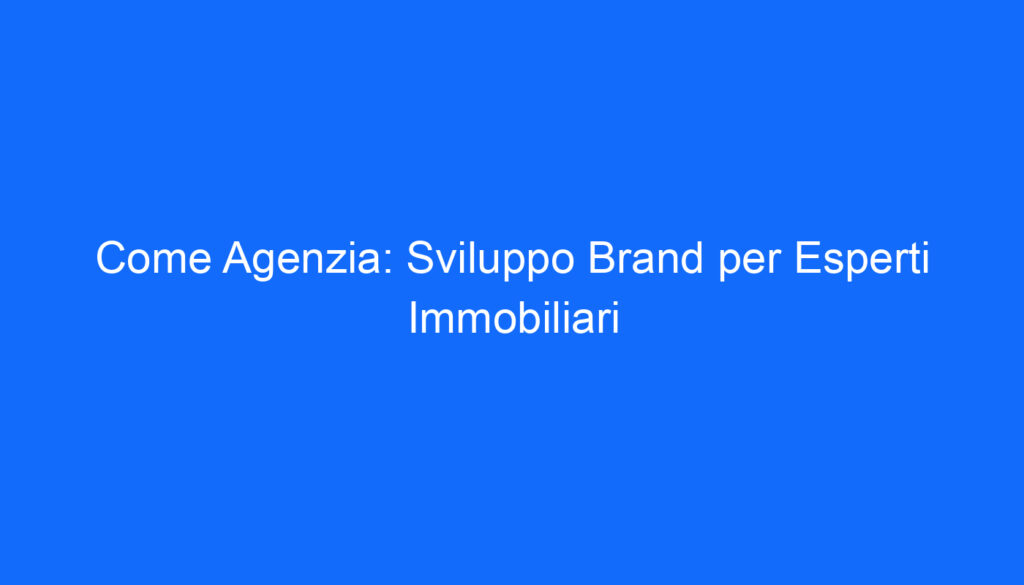 Come Agenzia: Sviluppo Brand per Esperti Immobiliari