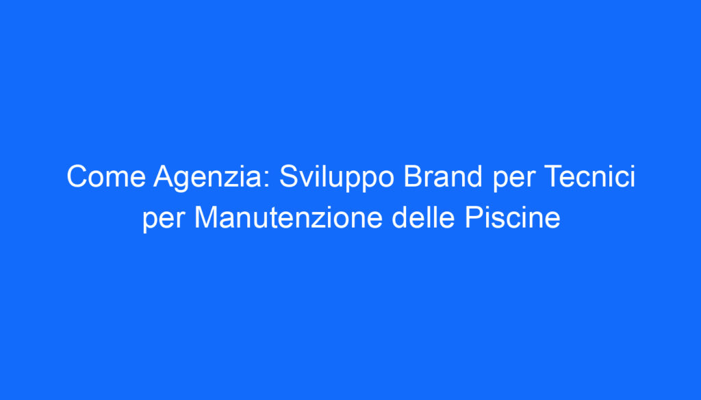 Come Agenzia: Sviluppo Brand per Tecnici per Manutenzione delle Piscine