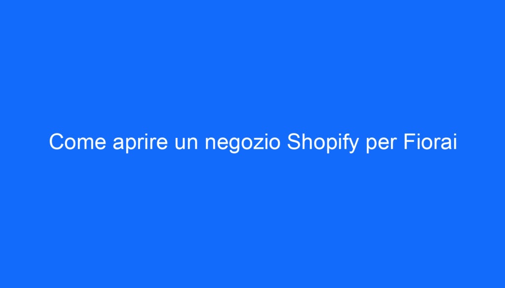 Come aprire un negozio Shopify per Fiorai