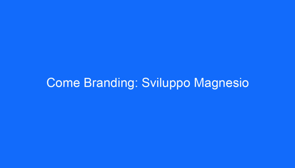 Come Branding: Sviluppo Magnesio