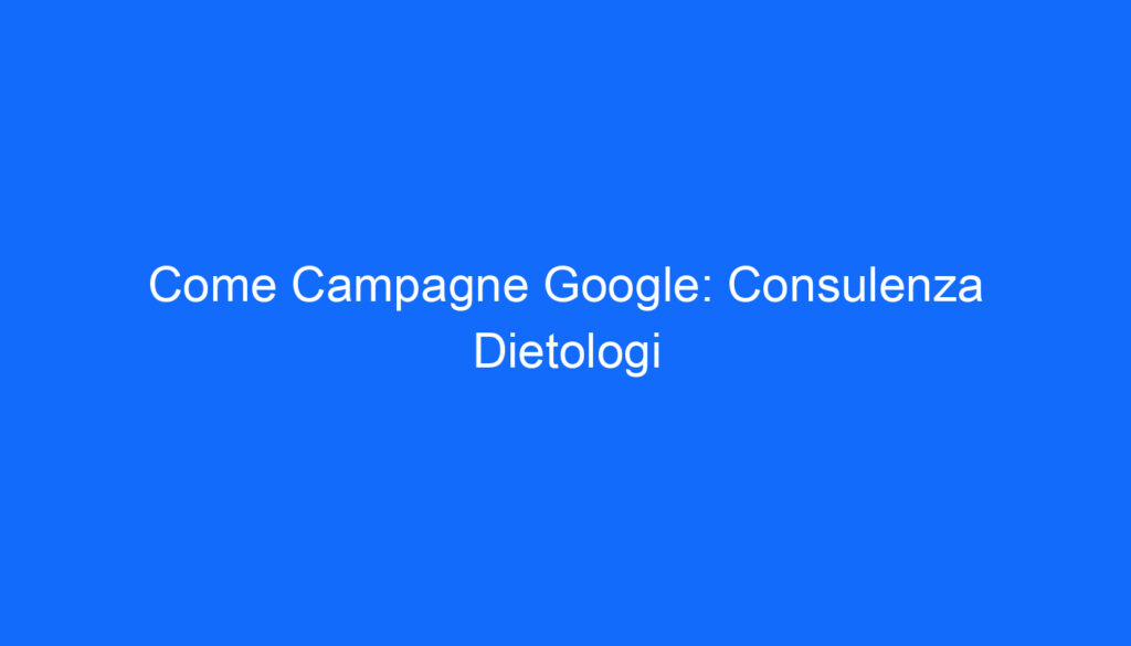 Come Campagne Google: Consulenza Dietologi