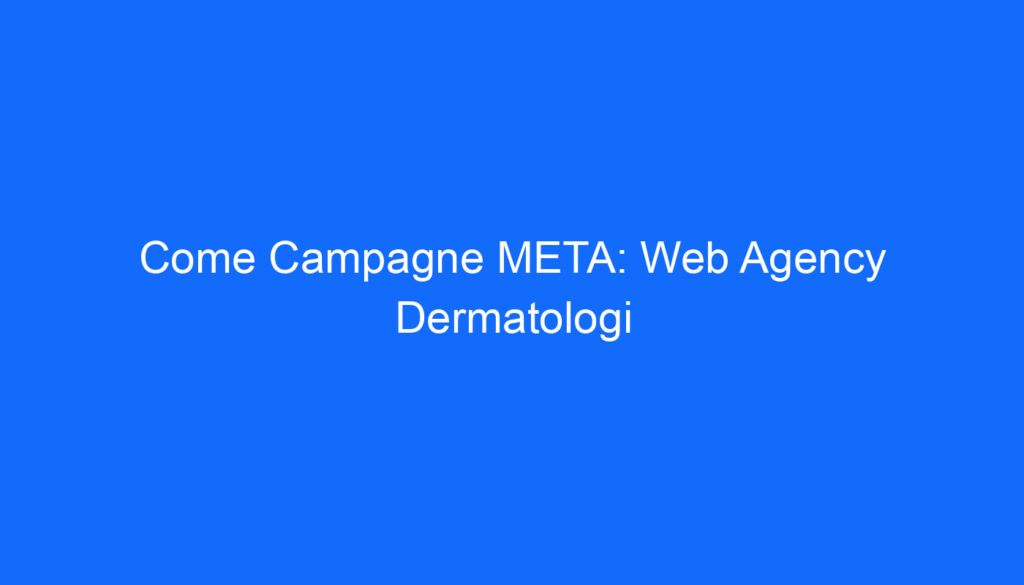 Come Campagne META: Web Agency Dermatologi
