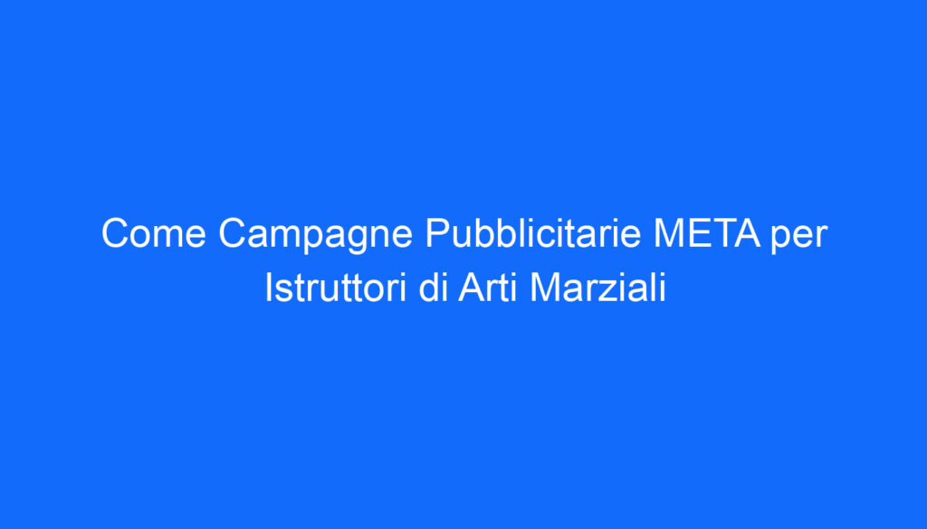 Come Campagne Pubblicitarie META per Istruttori di Arti Marziali