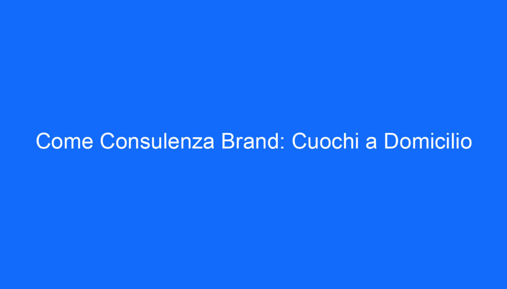 Come Consulenza Brand: Cuochi a Domicilio