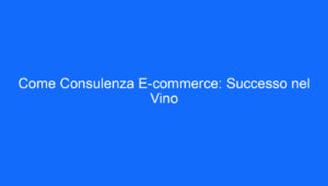 Come Consulenza E commerce: Successo nel Vino