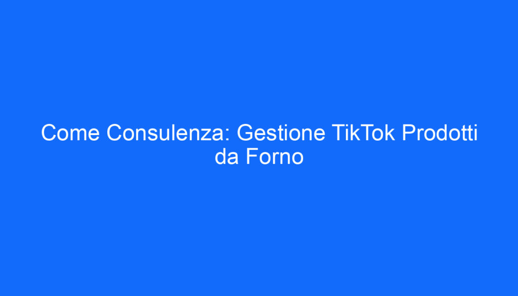 Come Consulenza: Gestione TikTok Prodotti da Forno