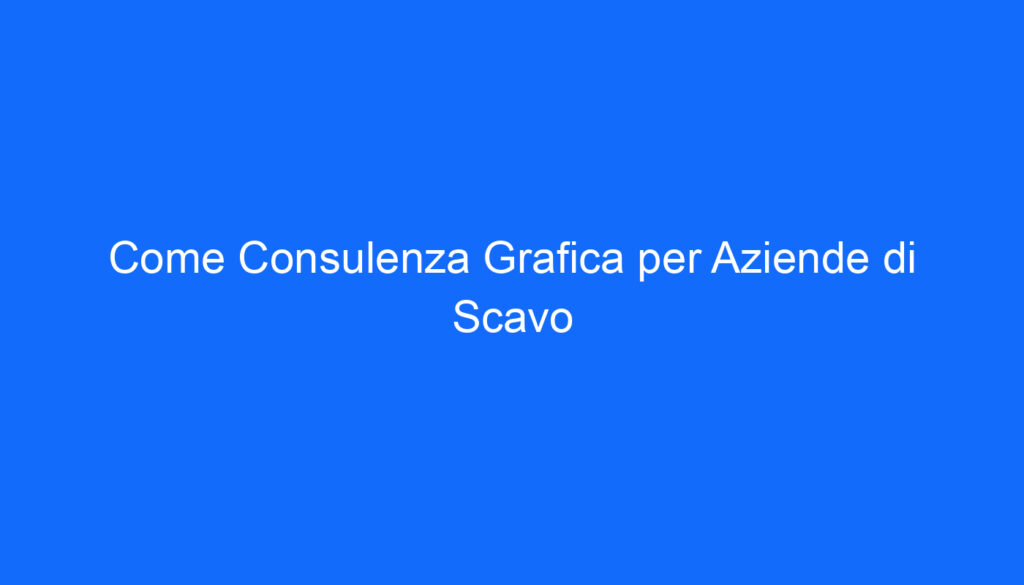 Come Consulenza Grafica per Aziende di Scavo