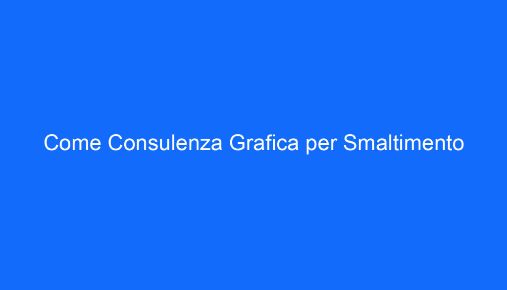 Come Consulenza Grafica per Smaltimento