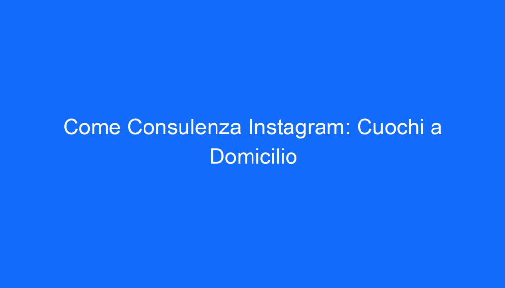 Come Consulenza Instagram: Cuochi a Domicilio