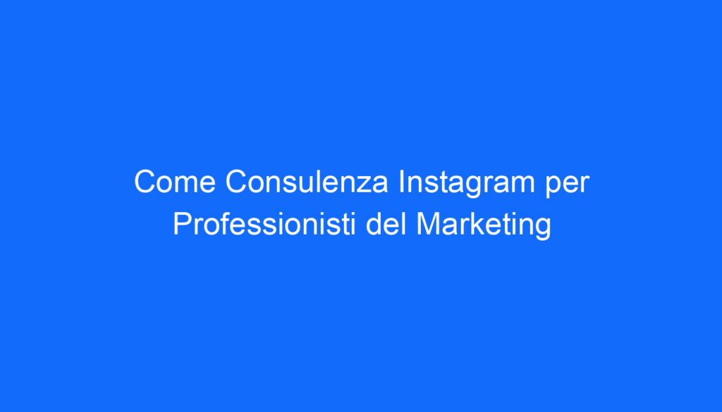 Come Consulenza Instagram per Professionisti del Marketing