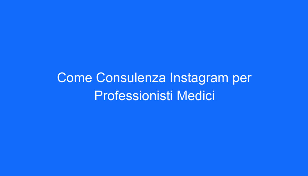 come consulenza instagram per professionisti medici