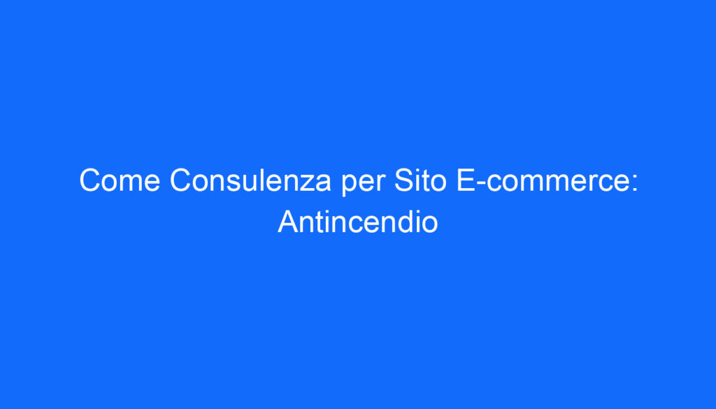 Come Consulenza per Sito E commerce: Antincendio