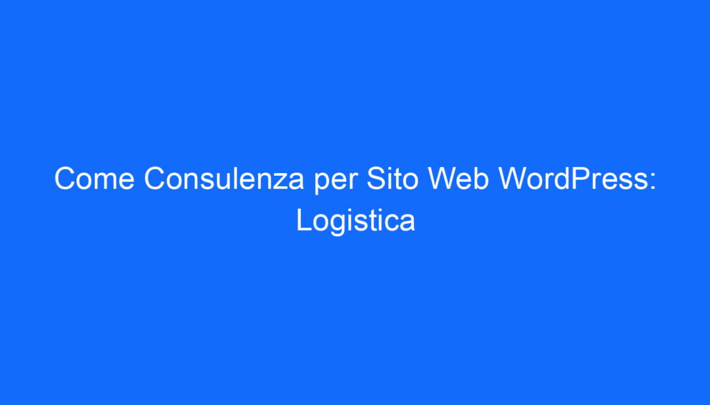 Come Consulenza per Sito Web WordPress: Logistica