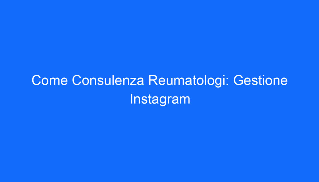 Come Consulenza Reumatologi: Gestione Instagram