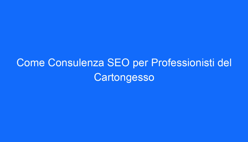 Come Consulenza SEO per Professionisti del Cartongesso