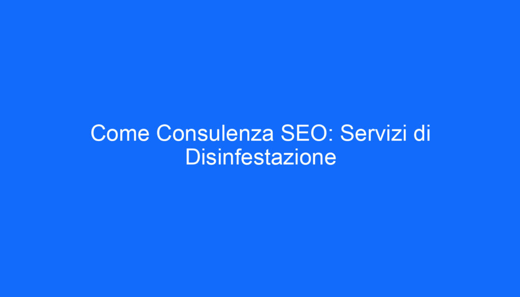 Come Consulenza SEO: Servizi di Disinfestazione