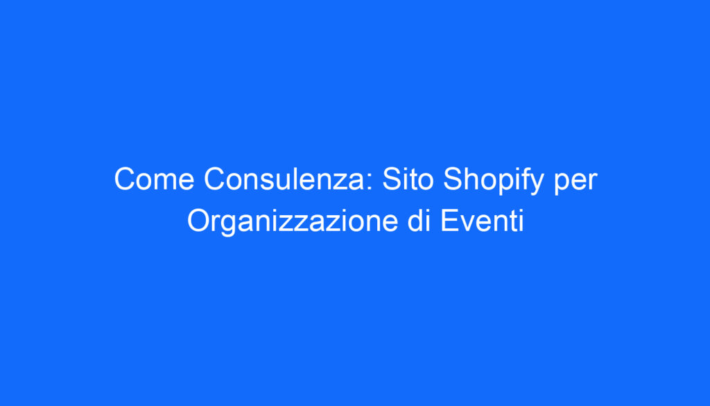 come consulenza sito shopify per organizzazione di eventi