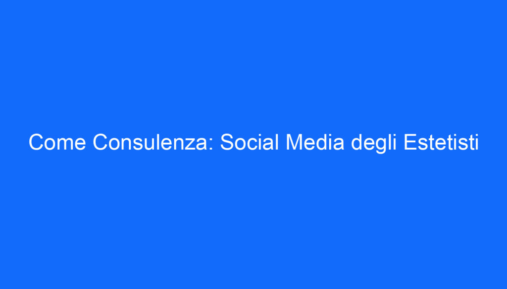 Come Consulenza: Social Media degli Estetisti